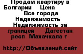 Продам квартиру в Болгарии. › Цена ­ 79 600 - Все города Недвижимость » Недвижимость за границей   . Дагестан респ.,Махачкала г.